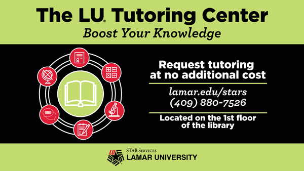 The LU Tutoring Center, Boost Your Knowledge, Request tutoring at no additional cost, lamar.edu/stars 409-880-7526, located on the 1st floor of the library, STAR Services Lamar University