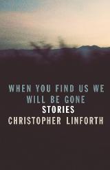 When You Find Us We Will be Gone by Christopher Linforth